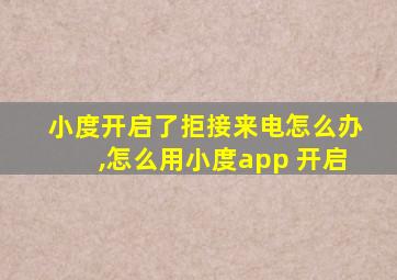 小度开启了拒接来电怎么办,怎么用小度app 开启